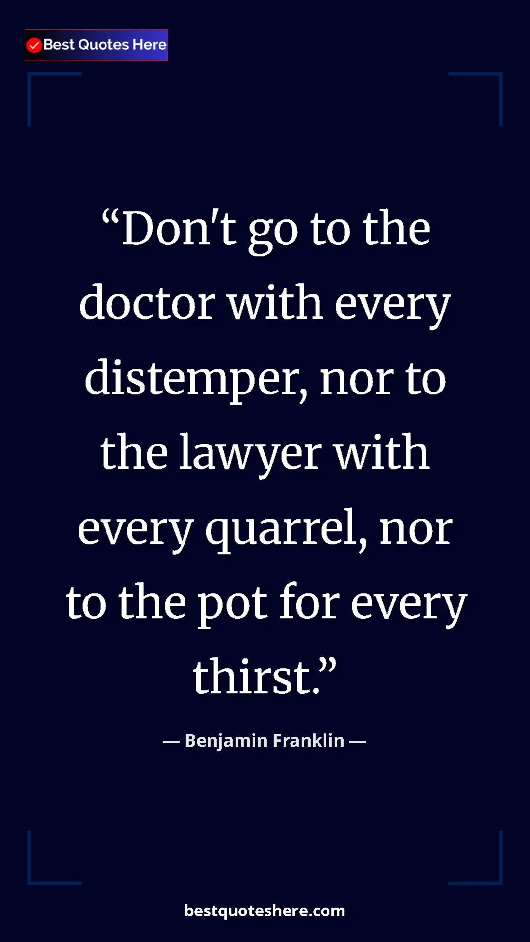 Benjamin Franklin Quote Card: "Don't go to the doctor with every distemper, nor to the..." Pinterest quote poster by Benjamin Franklin: "Don't go to the doctor with every distemper, nor to the..."
