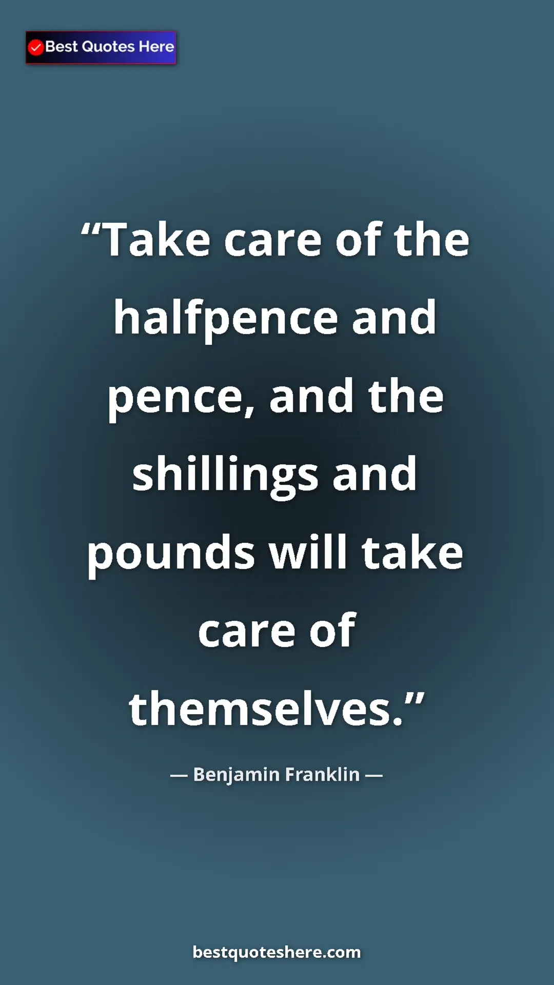 Pinterest quote poster by Benjamin Franklin: "Take care of the halfpence and pence, and the shillings and..."