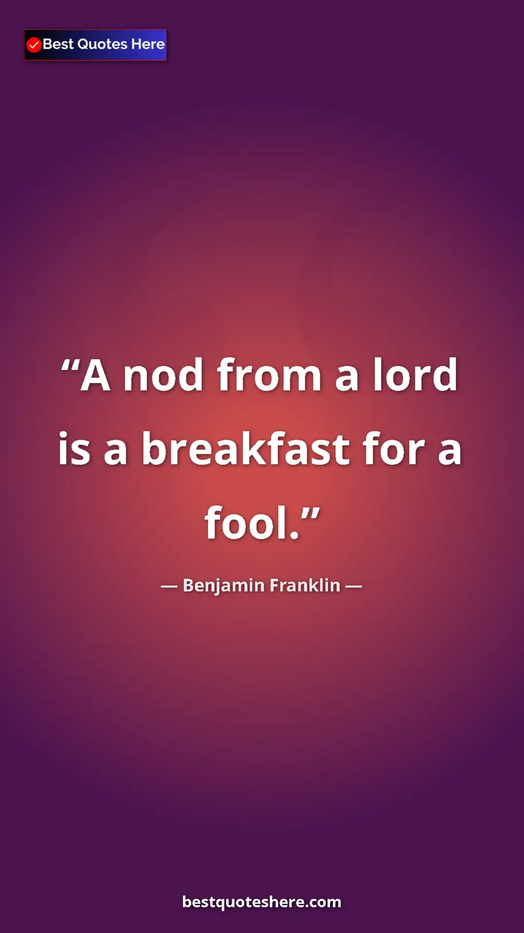 Benjamin Franklin Quote Card: "A nod from a lord is a breakfast for a fool." Pinterest quote poster by Benjamin Franklin: "A nod from a lord is a breakfast for a fool."