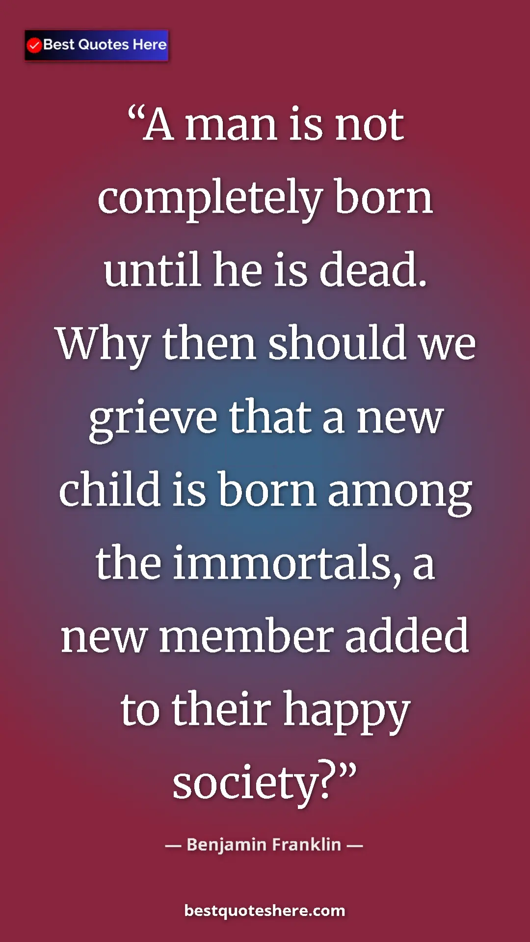Benjamin Franklin Quote Card: "A man is not completely born until he is dead. Why then..." Pinterest quote poster by Benjamin Franklin: "A man is not completely born until he is dead. Why then..."