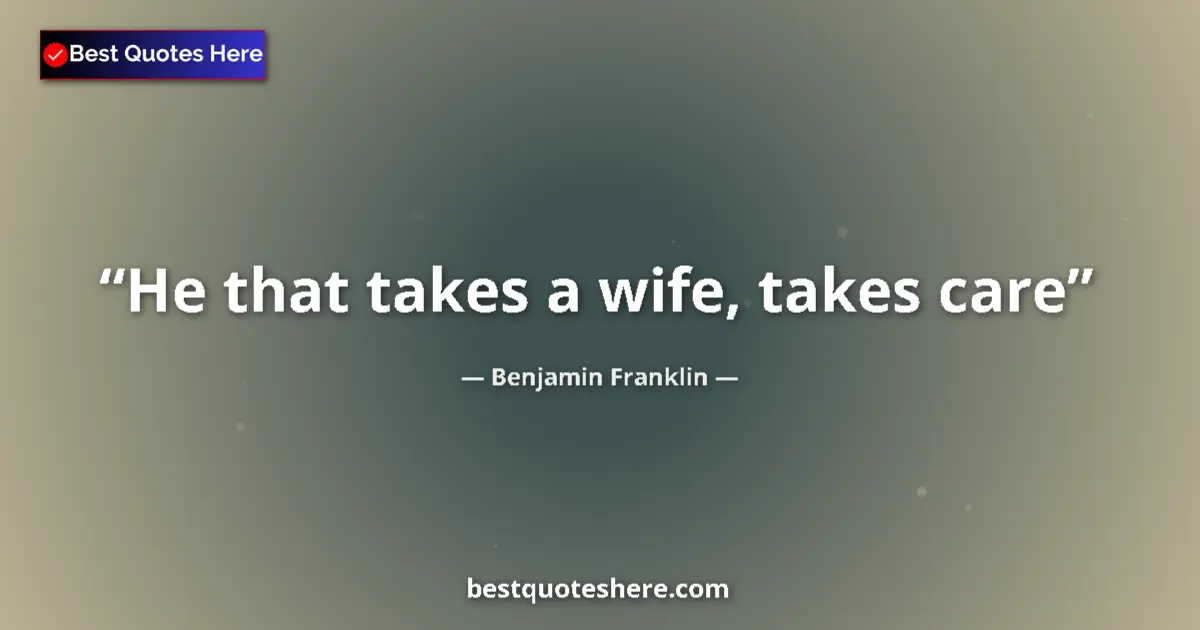 Quote by Benjamin Franklin: He that takes a wife, takes care...