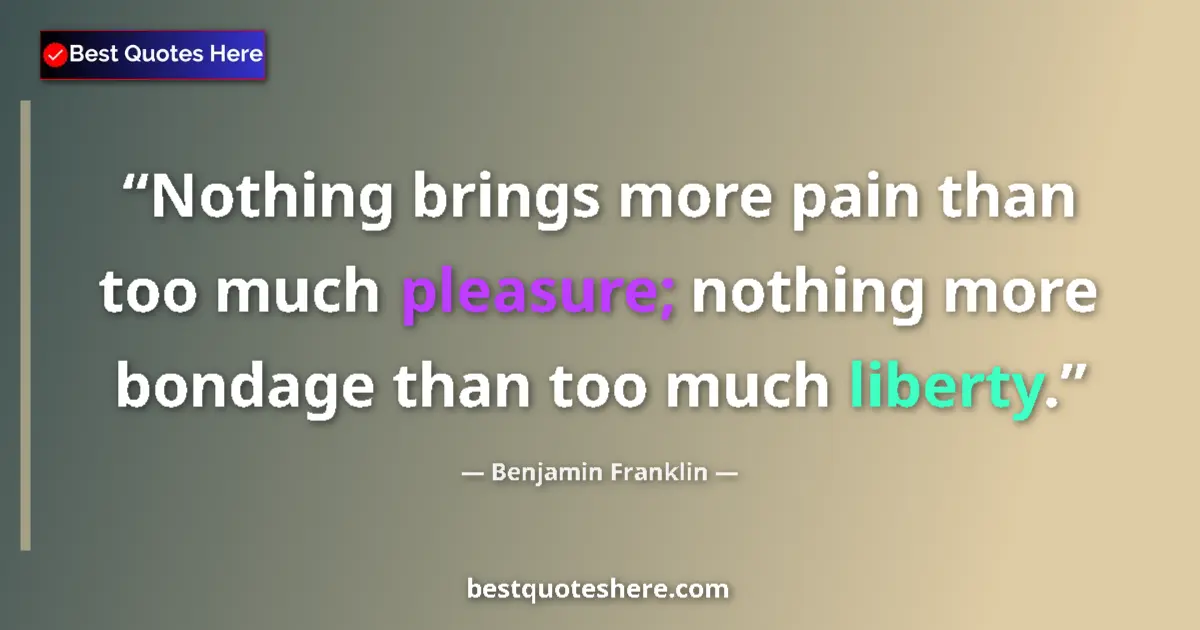 Quote by Benjamin Franklin: Nothing brings more pain than too much pleasure; nothing more bondage than too much liberty....