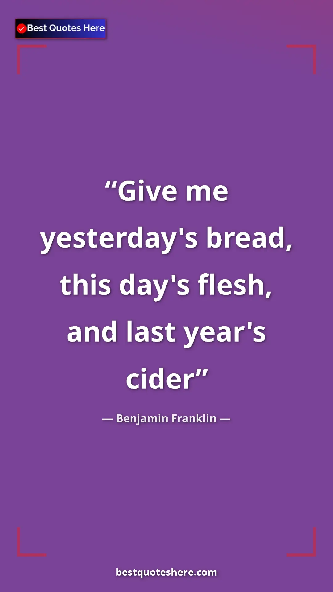 Pinterest quote poster by Benjamin Franklin: "Give me yesterday's bread, this day's flesh, and last..."