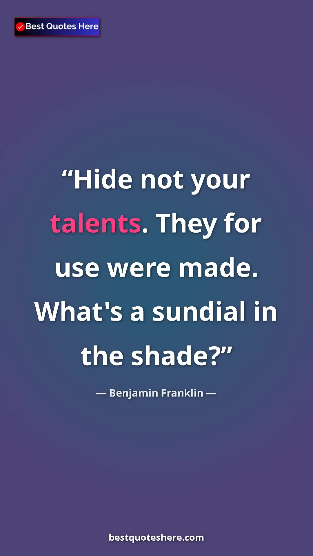 Benjamin Franklin Quote Card: "Hide not your talents. They for use were made. What's a..." Pinterest quote poster by Benjamin Franklin: "Hide not your talents. They for use were made. What's a..."