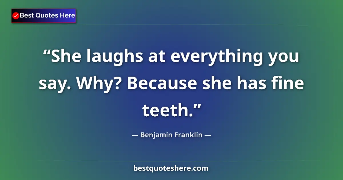 Image for the quote by Benjamin Franklin: She laughs at everything you say. Why? Because she has fine teeth....
