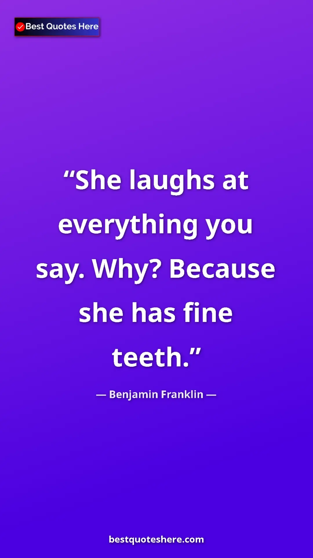 Benjamin Franklin Quote Card: "She laughs at everything you say. Why? Because she has fine..." Pinterest quote poster by Benjamin Franklin: "She laughs at everything you say. Why? Because she has fine..."