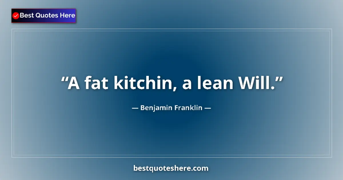 Quote by Benjamin Franklin: A fat kitchin, a lean Will....
