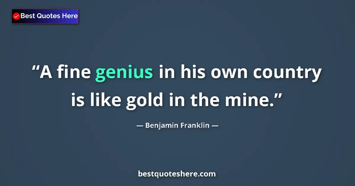 Quote by Benjamin Franklin: A fine genius in his own country is like gold in the mine....
