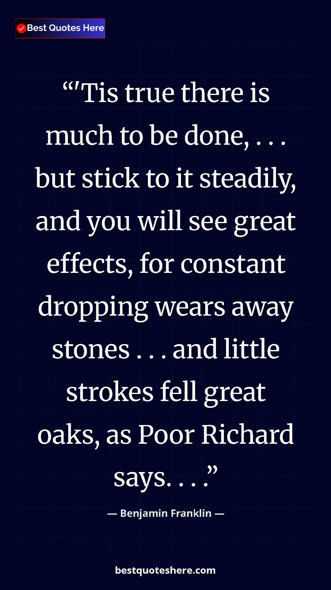 Benjamin Franklin Quote Card: "'Tis true there is much to be done, . . . but stick to it..." Pinterest quote poster by Benjamin Franklin: "'Tis true there is much to be done, . . . but stick to it..."