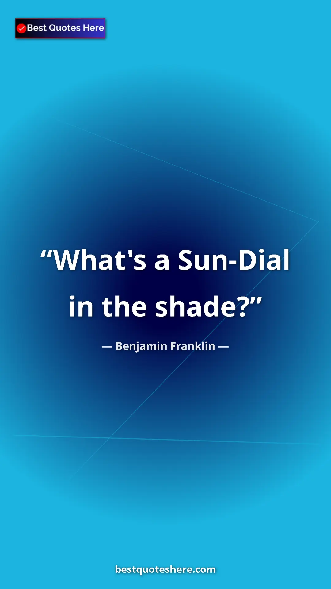 Benjamin Franklin Quote Card: "What's a Sun-Dial in the shade?" Pinterest quote poster by Benjamin Franklin: "What's a Sun-Dial in the shade?"
