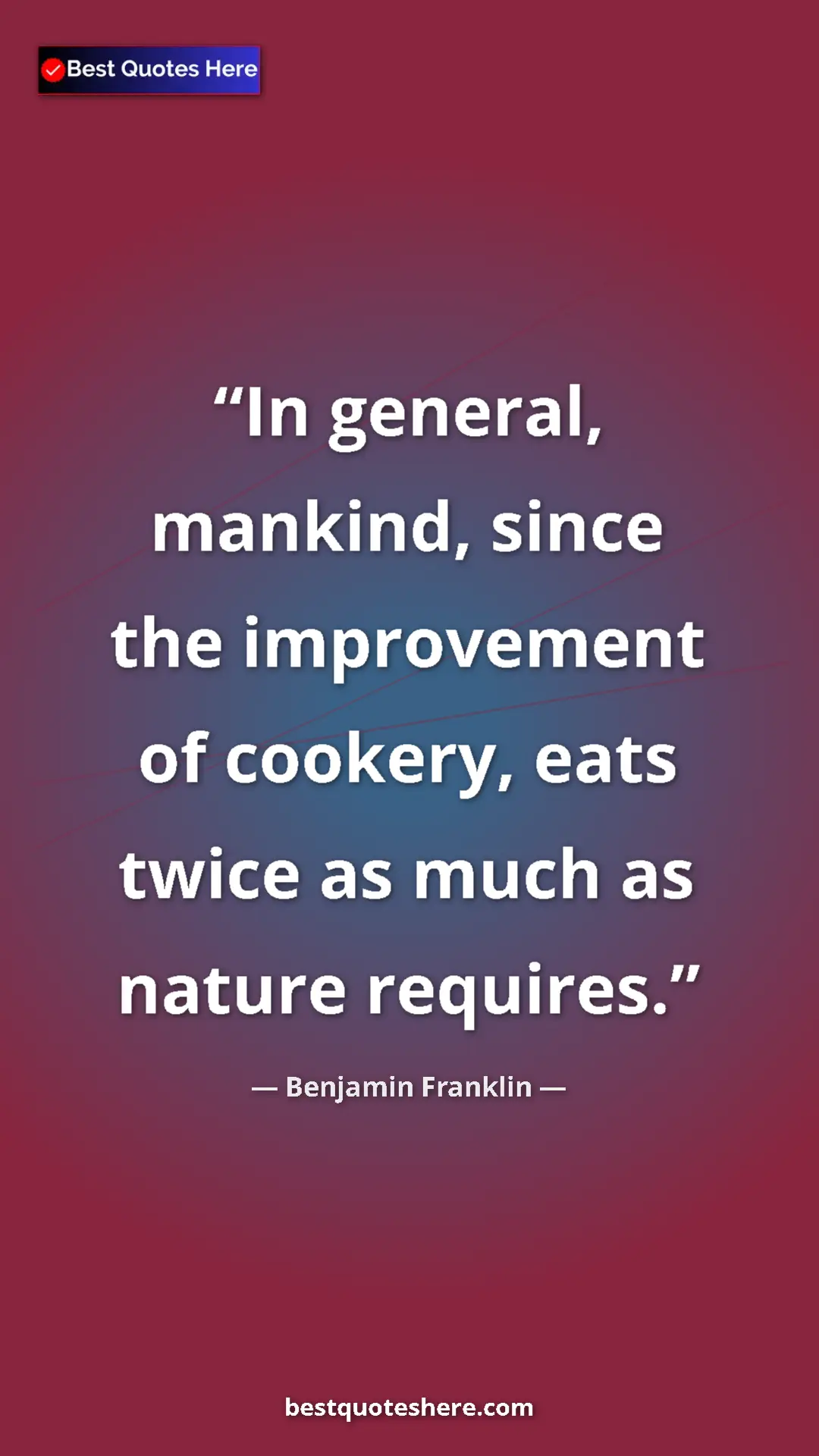 Benjamin Franklin Quote Card: "In general, mankind, since the improvement of cookery, eats..." Pinterest quote poster by Benjamin Franklin: "In general, mankind, since the improvement of cookery, eats..."