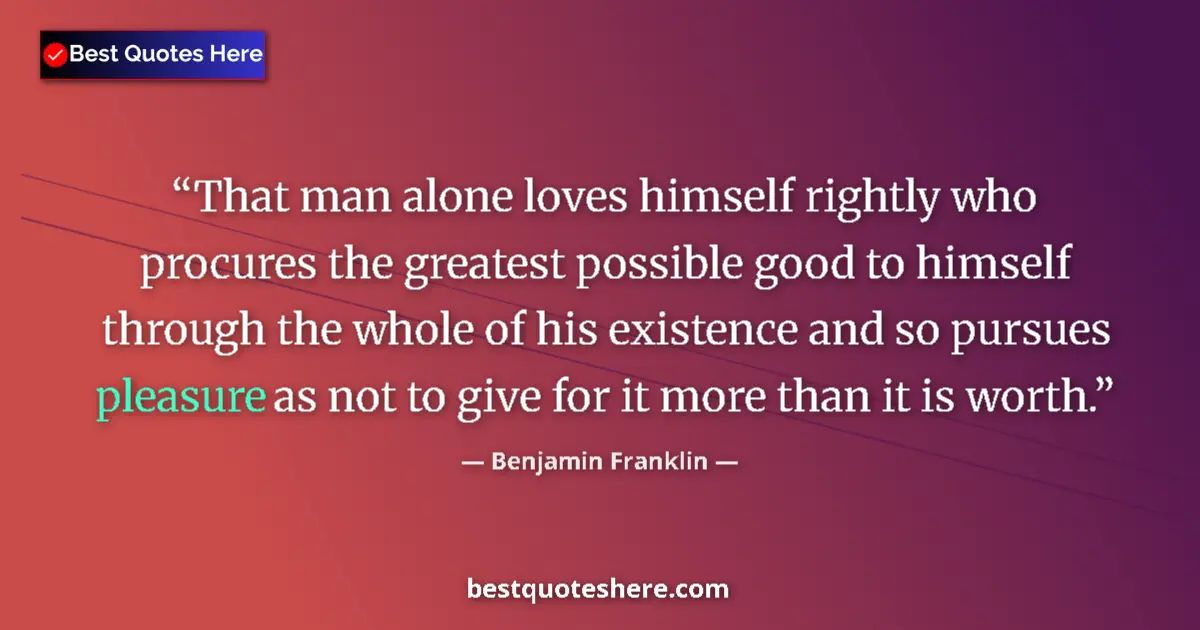 Benjamin Franklin quote: "That man alone loves himself rightly who procures the..."