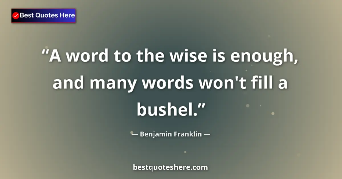Quote by Benjamin Franklin: A word to the wise is enough, and many words won't fill a bushel....