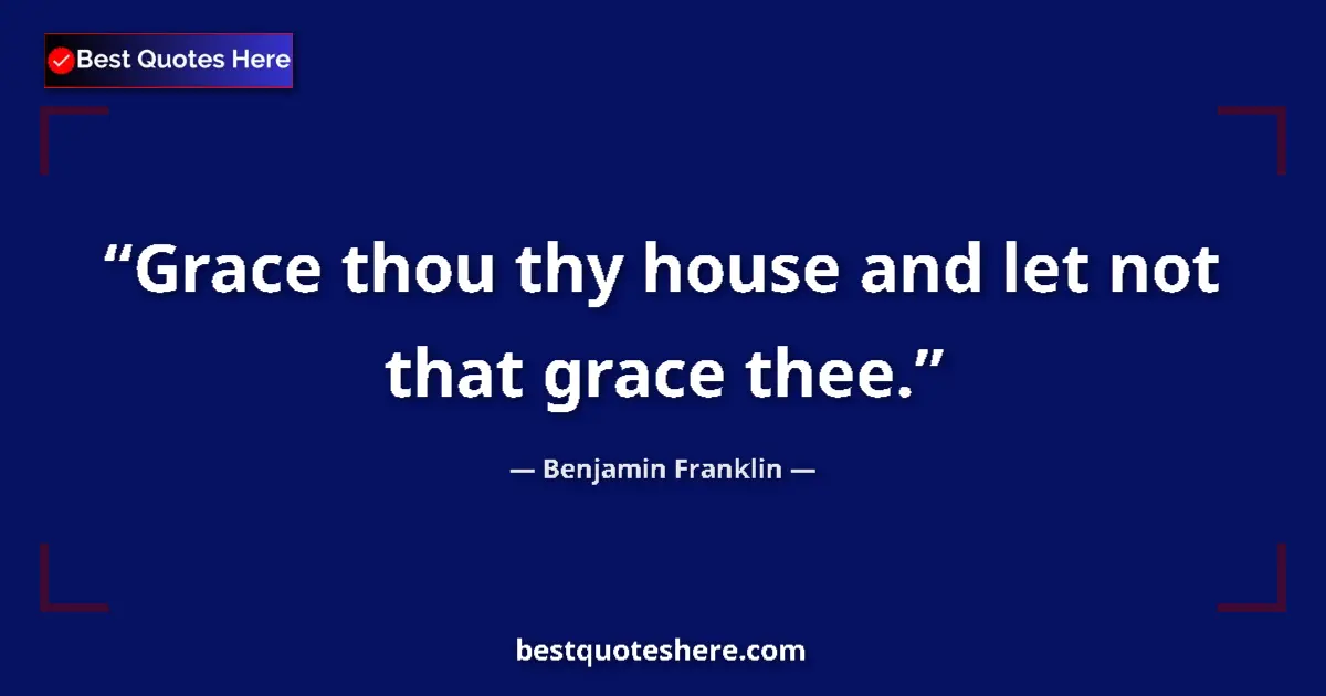Quote by Benjamin Franklin: Grace thou thy house and let not that grace thee....