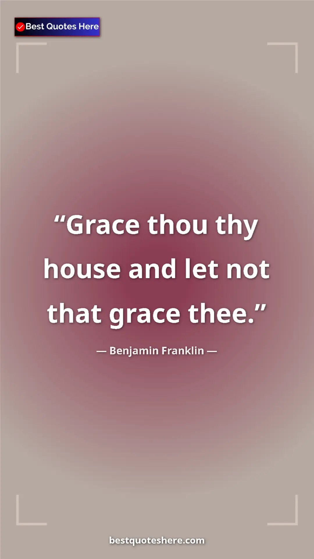 Benjamin Franklin Quote Card: "Grace thou thy house and let not that grace thee." Pinterest quote poster by Benjamin Franklin: "Grace thou thy house and let not that grace thee."