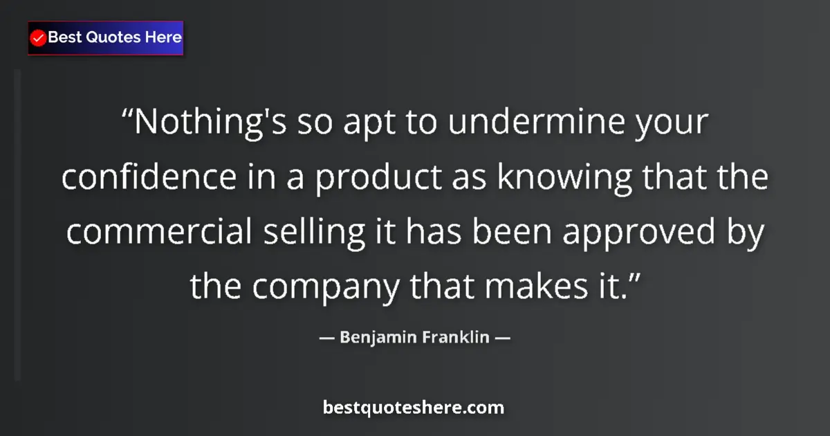 Quote by Benjamin Franklin: Nothing's so apt to undermine your confidence in a product as knowing that the commercial selling it...
