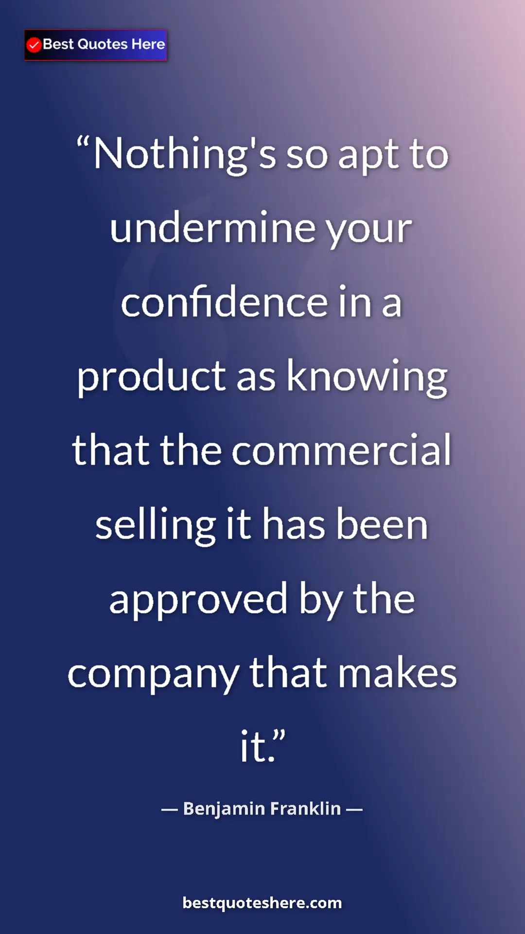 Benjamin Franklin Quote Card: "Nothing's so apt to undermine your confidence in a product..." Pinterest quote poster by Benjamin Franklin: "Nothing's so apt to undermine your confidence in a product..."