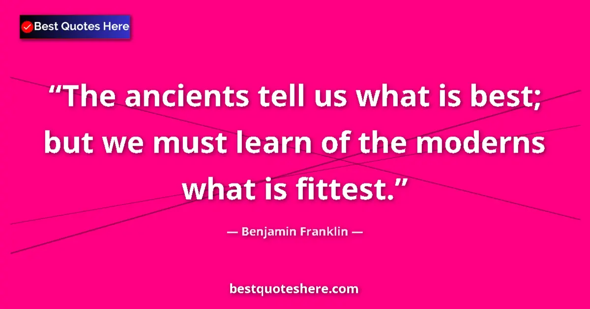 Quote by Benjamin Franklin: The ancients tell us what is best; but we must learn of the moderns what is fittest....