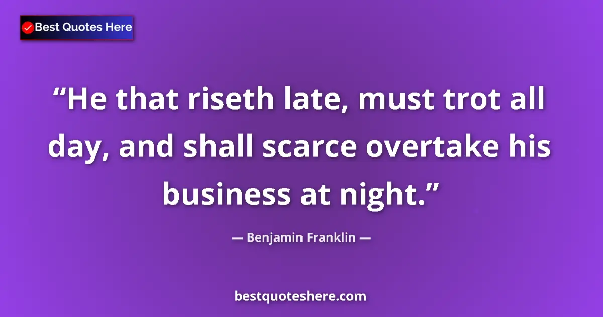 Quote by Benjamin Franklin: He that riseth late, must trot all day, and shall scarce overtake his business at night....