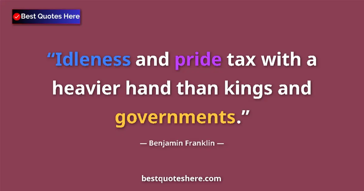 Benjamin Franklin Quote: "Idleness and pride tax with a heavier hand than kings and..." Benjamin Franklin quote: "Idleness and pride tax with a heavier hand than kings and..."