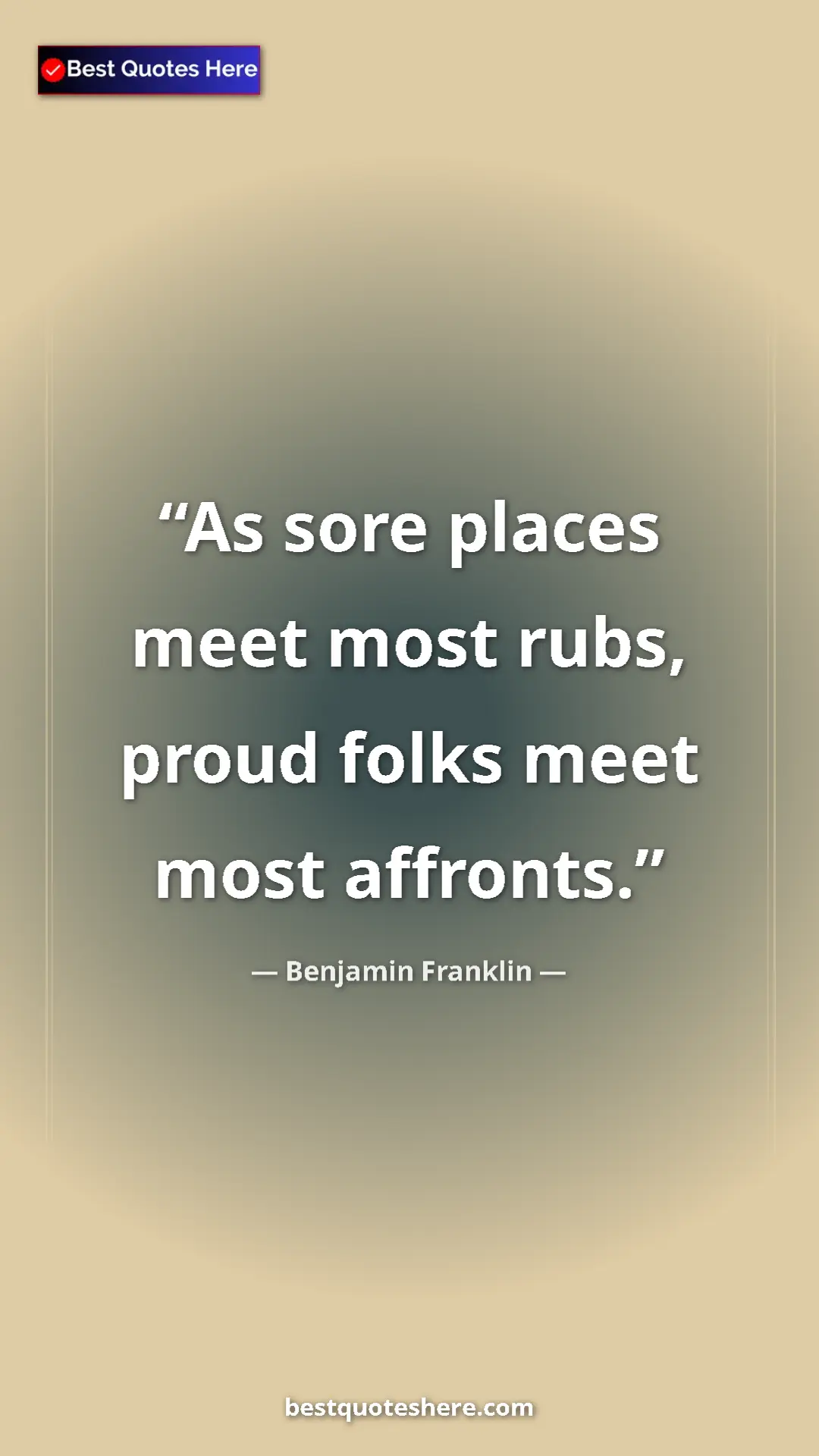 Benjamin Franklin Quote Card: "As sore places meet most rubs, proud folks meet most..." Pinterest quote poster by Benjamin Franklin: "As sore places meet most rubs, proud folks meet most..."