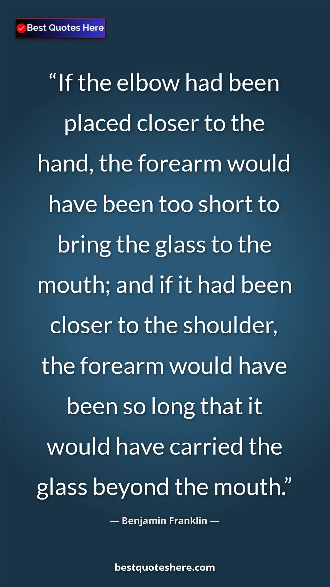 Benjamin Franklin Quote Card: "If the elbow had been placed closer to the hand, the..." Pinterest quote poster by Benjamin Franklin: "If the elbow had been placed closer to the hand, the..."