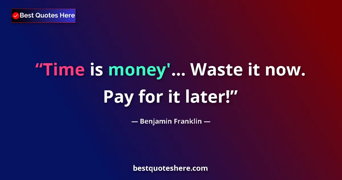Image for the quote by Benjamin Franklin: Time is money'... Waste it now. Pay for it later!...