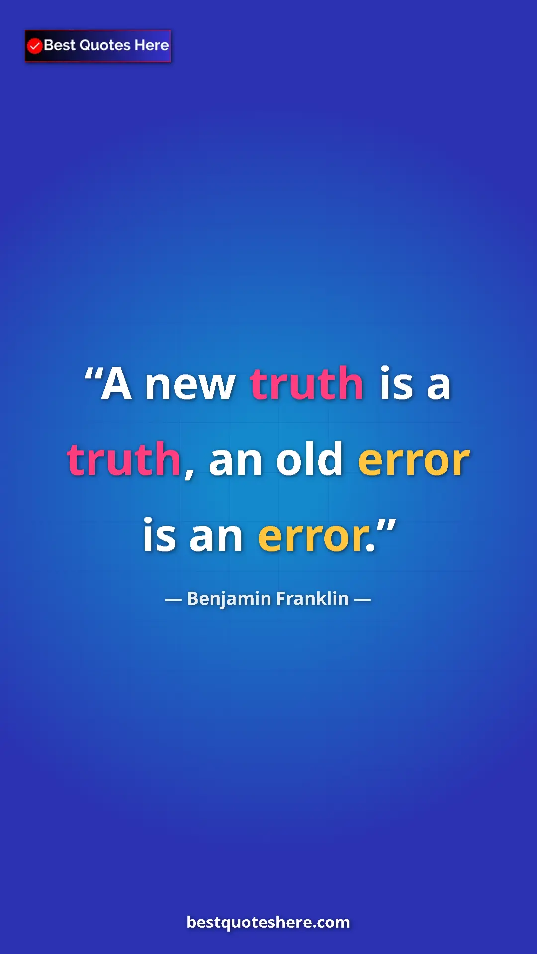 Benjamin Franklin Quote Card: "A new truth is a truth, an old error is an error." Pinterest quote poster by Benjamin Franklin: "A new truth is a truth, an old error is an error."