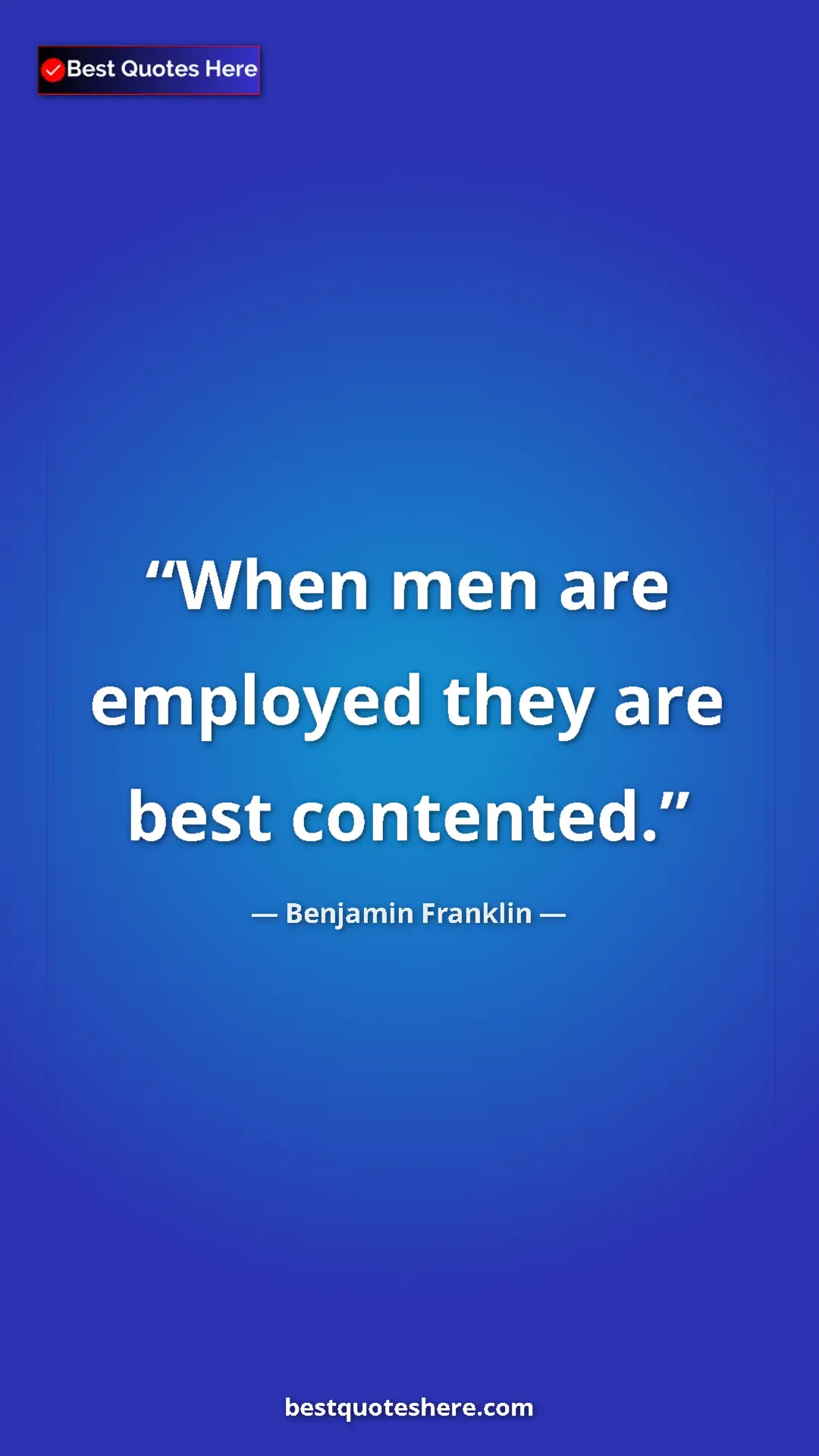 Benjamin Franklin Quote Card: "When men are employed they are best contented." Pinterest quote poster by Benjamin Franklin: "When men are employed they are best contented."