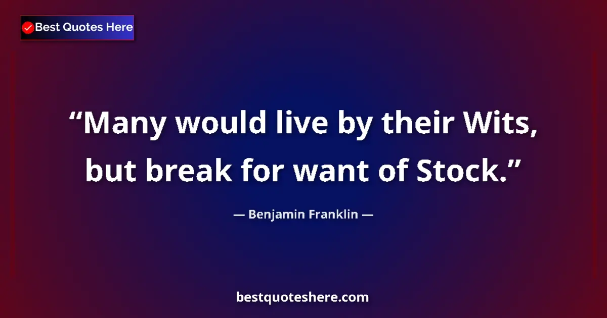 Image for the quote by Benjamin Franklin: Many would live by their Wits, but break for want of Stock....