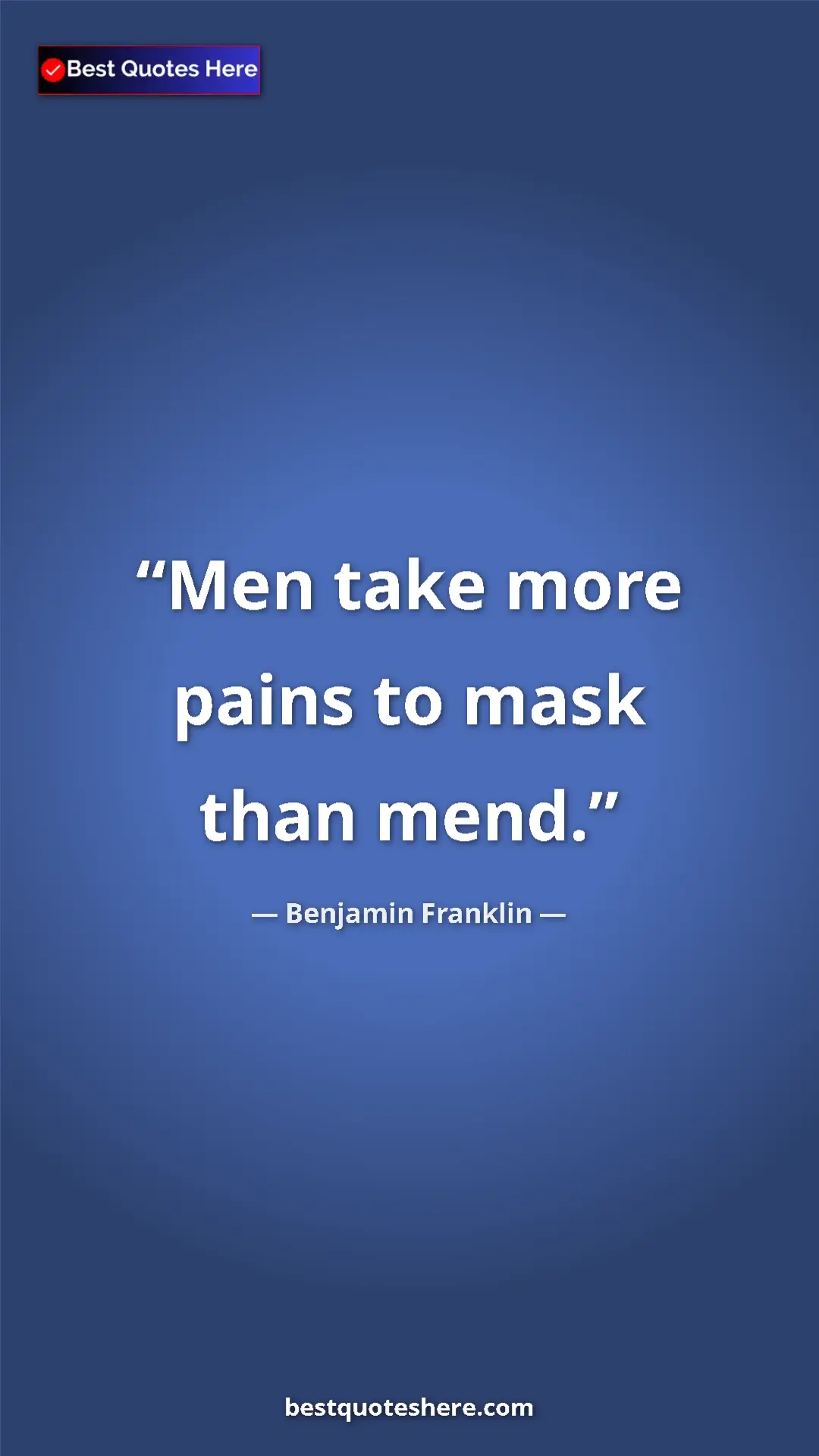 Benjamin Franklin Quote Card: "Men take more pains to mask than mend." Pinterest quote poster by Benjamin Franklin: "Men take more pains to mask than mend."