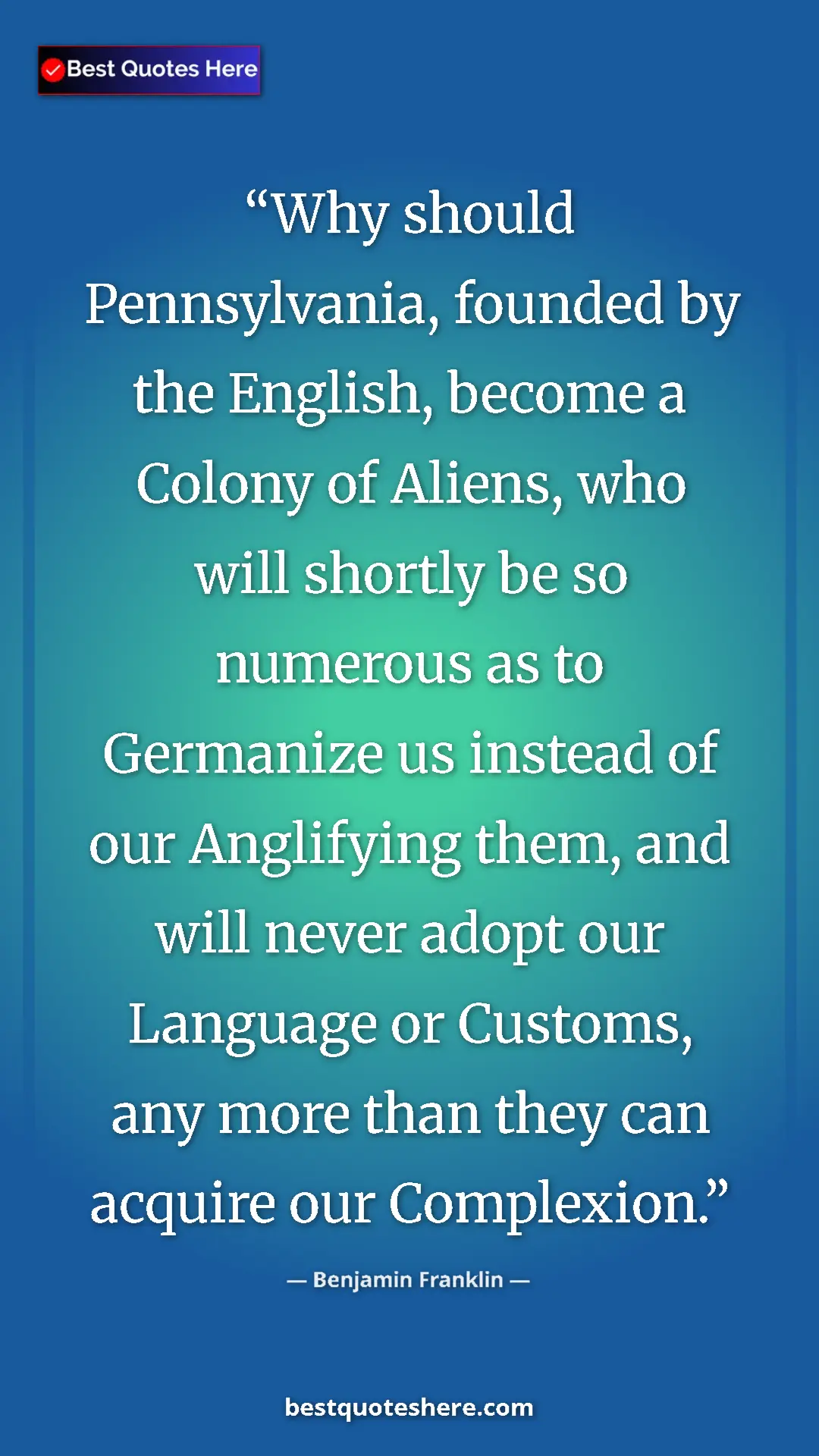 Benjamin Franklin Quote Card: "Why should Pennsylvania, founded by the English, become a..." Pinterest quote poster by Benjamin Franklin: "Why should Pennsylvania, founded by the English, become a..."