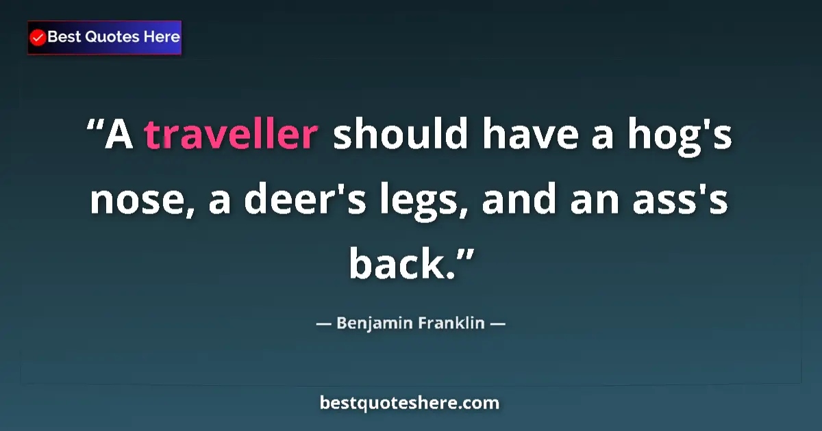 Benjamin Franklin quote: "A traveller should have a hog's nose, a deer's legs, and an..."