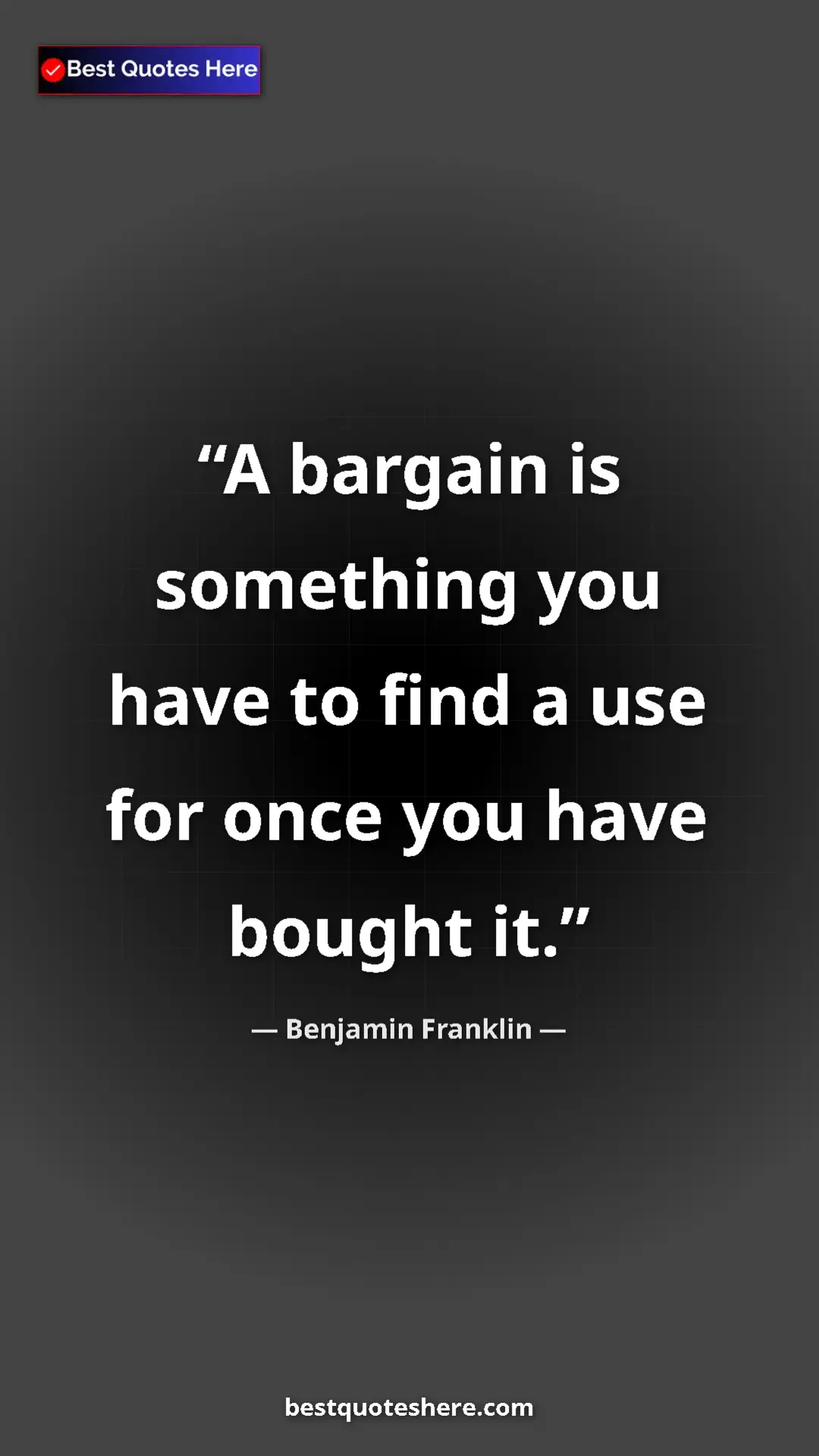 Benjamin Franklin Quote Card: "A bargain is something you have to find a use for once you..." Pinterest quote poster by Benjamin Franklin: "A bargain is something you have to find a use for once you..."