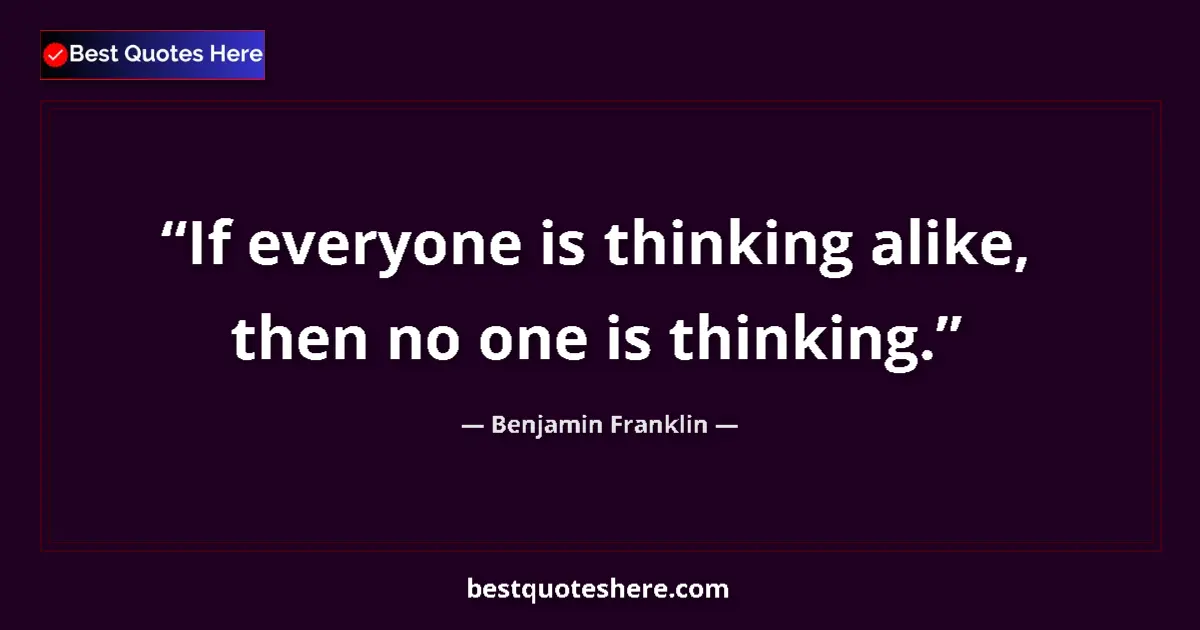 Benjamin Franklin quote: "If everyone is thinking alike, then no one is thinking."