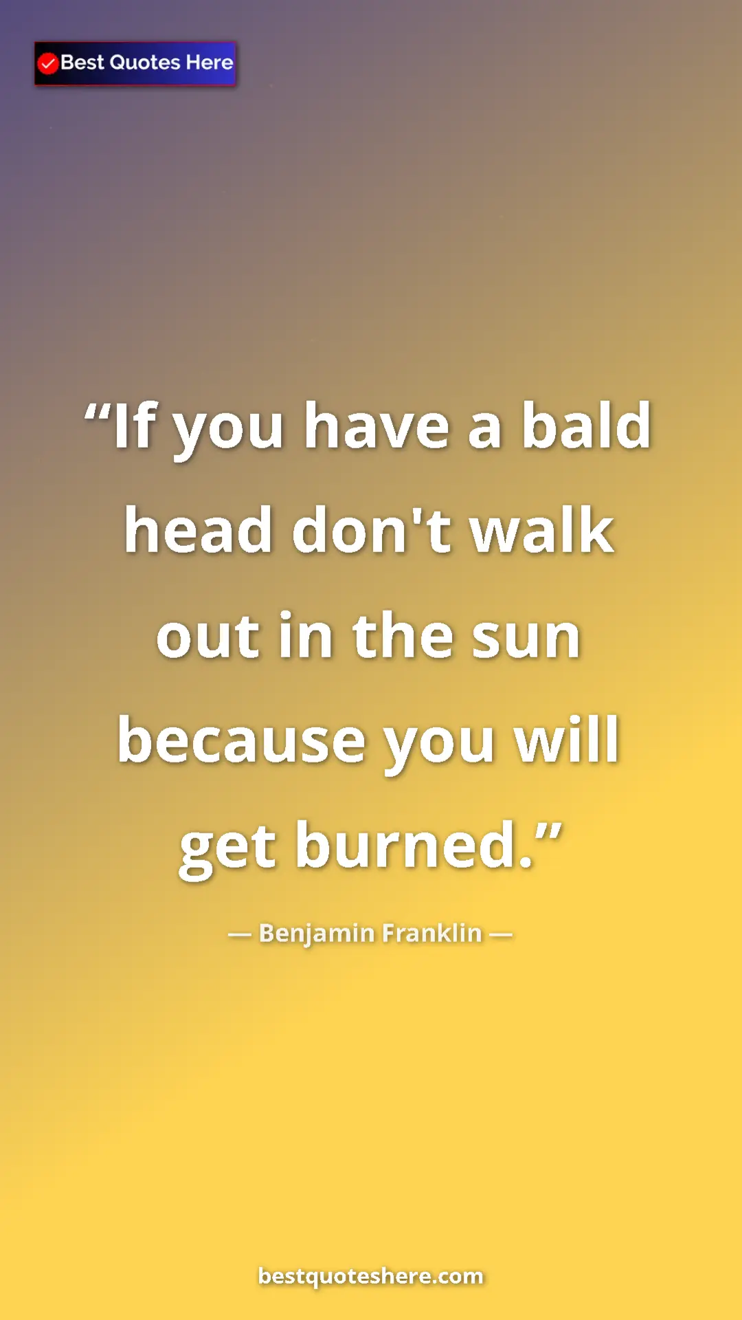 Benjamin Franklin Quote Card: "If you have a bald head don't walk out in the sun because..." Pinterest quote poster by Benjamin Franklin: "If you have a bald head don't walk out in the sun because..."