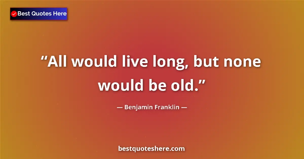 Quote by Benjamin Franklin: All would live long, but none would be old....