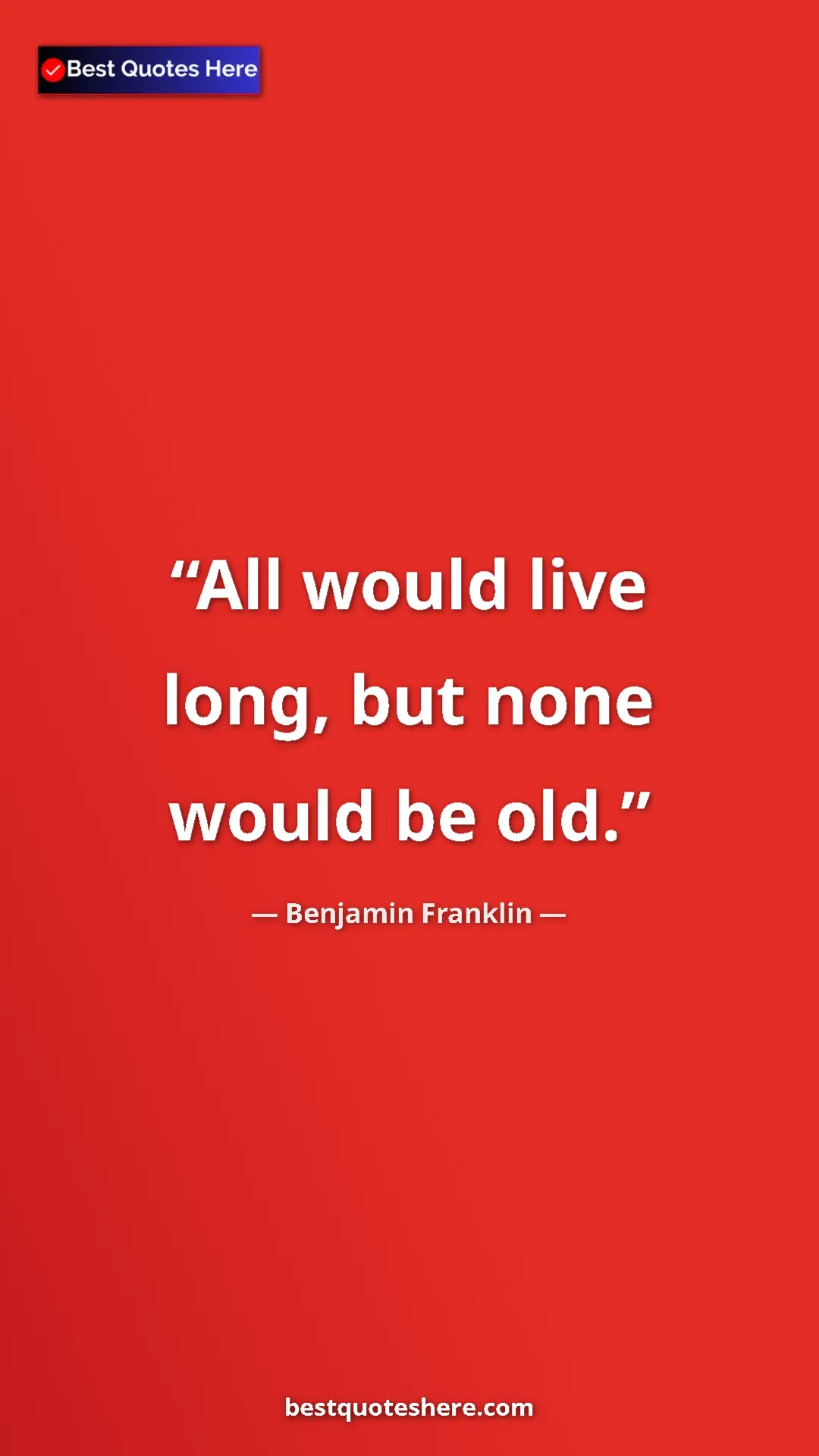 Benjamin Franklin Quote Card: "All would live long, but none would be old." Pinterest quote poster by Benjamin Franklin: "All would live long, but none would be old."