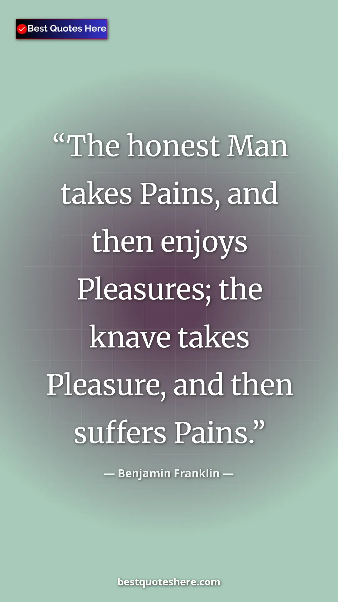Benjamin Franklin Quote Card: "The honest Man takes Pains, and then enjoys Pleasures; the..." Pinterest quote poster by Benjamin Franklin: "The honest Man takes Pains, and then enjoys Pleasures; the..."
