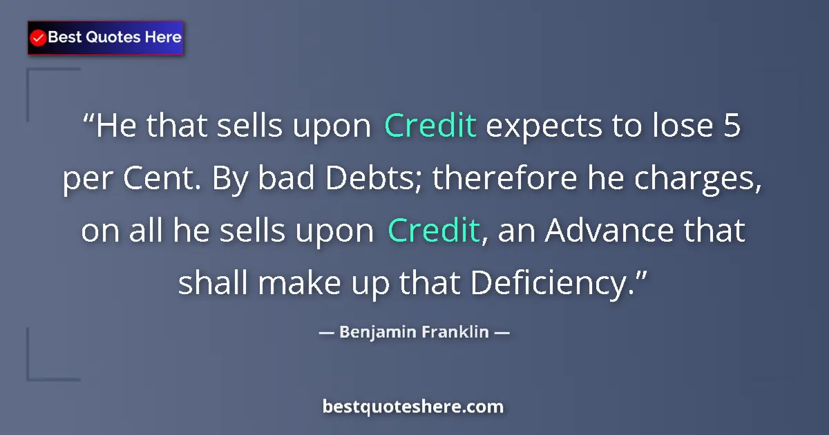Quote by Benjamin Franklin: He that sells upon Credit expects to lose 5 per Ce