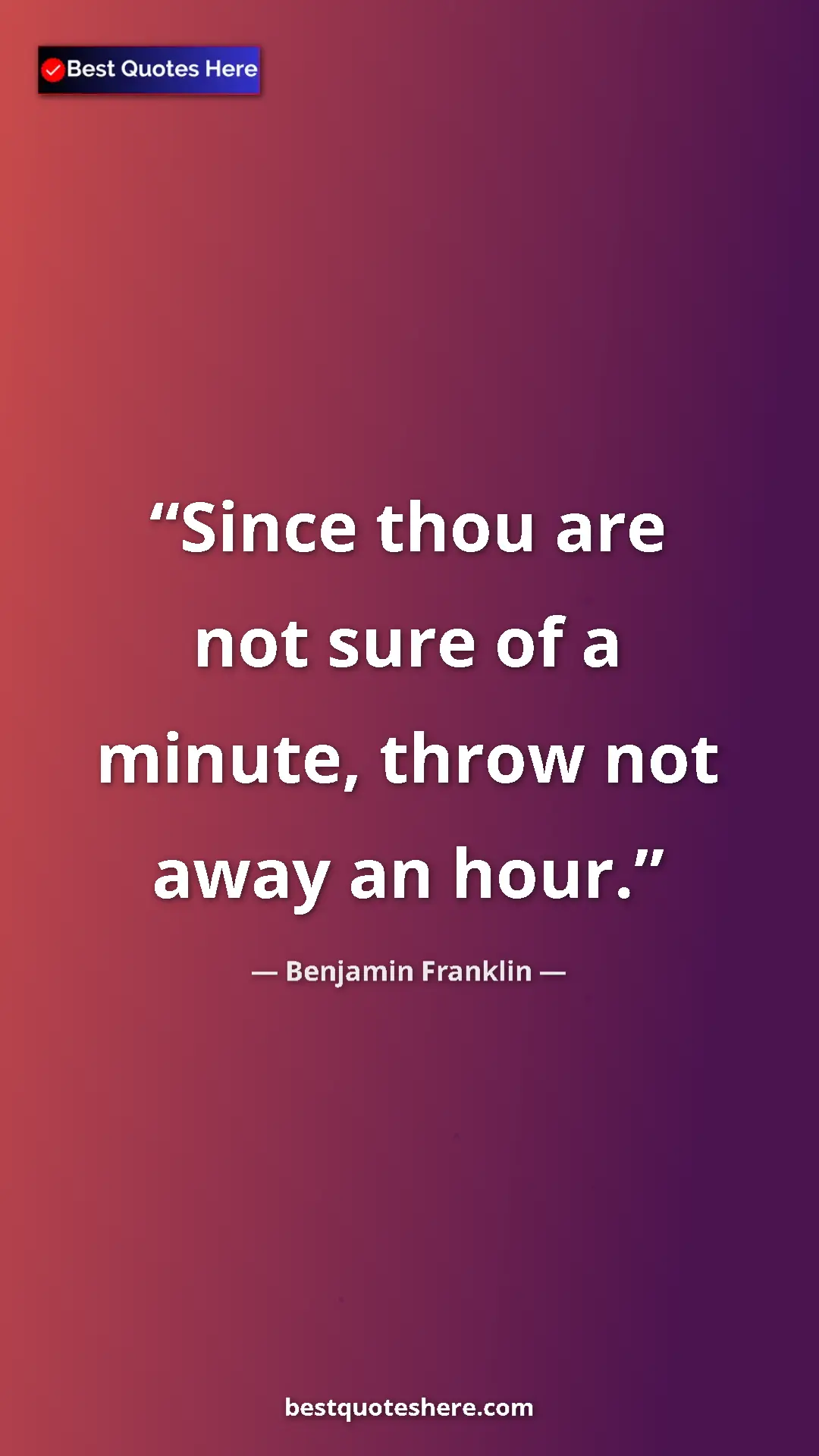 Pinterest quote poster by Benjamin Franklin: "Since thou are not sure of a minute, throw not away an hour."