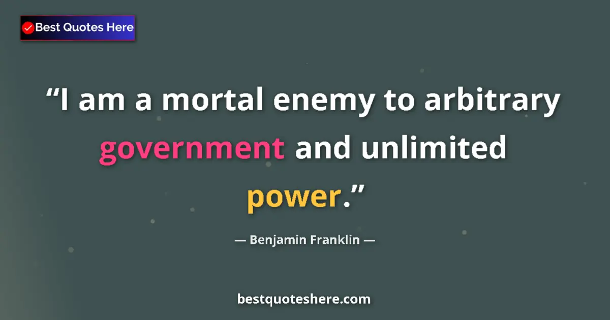 Benjamin Franklin quote: "I am a mortal enemy to arbitrary government and unlimited..."
