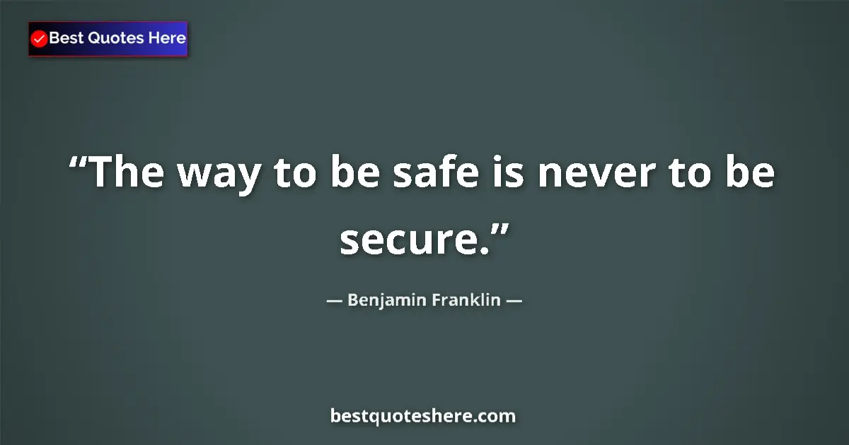 Quote by Benjamin Franklin: The way to be safe is never to be secure....