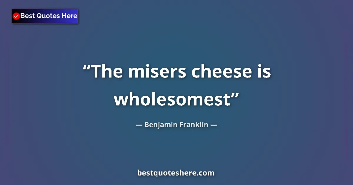 Quote by Benjamin Franklin: The misers cheese is wholesomest...