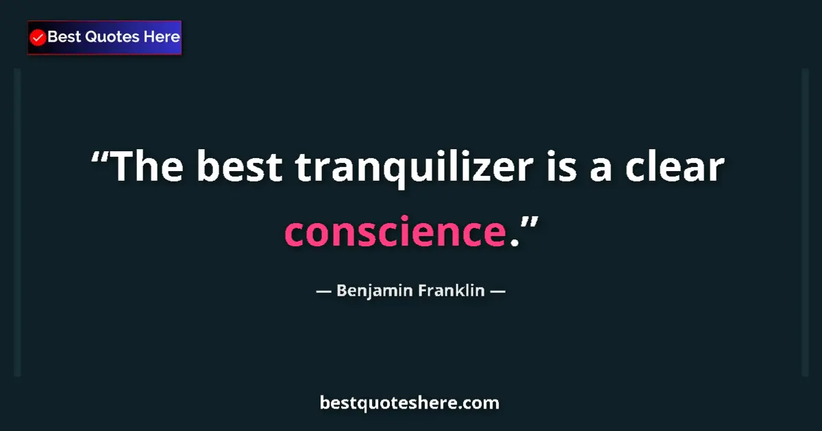 Benjamin Franklin Quote: "The best tranquilizer is a clear conscience." Benjamin Franklin quote: "The best tranquilizer is a clear conscience."
