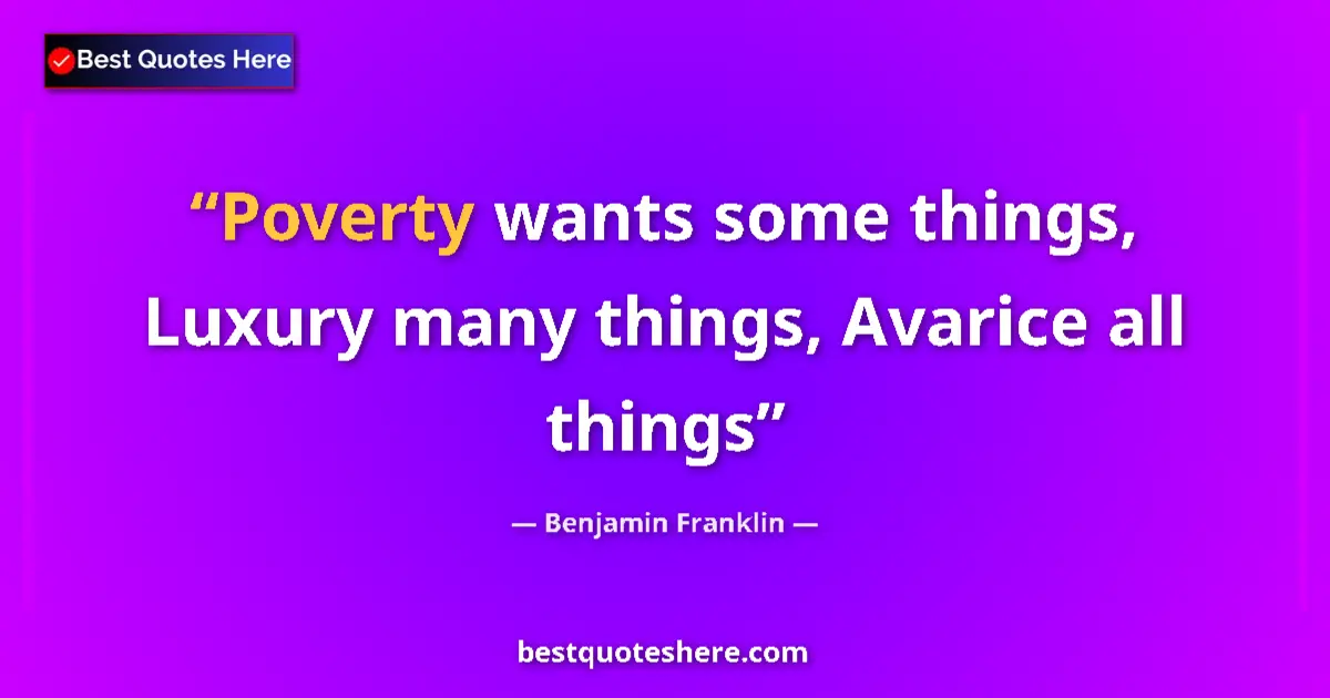 Benjamin Franklin quote: "Poverty wants some things, Luxury many things, Avarice all..."