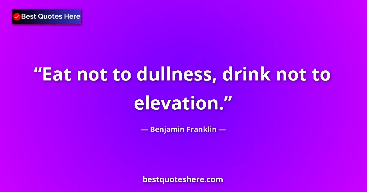 Quote by Benjamin Franklin: Eat not to dullness, drink not to elevation....