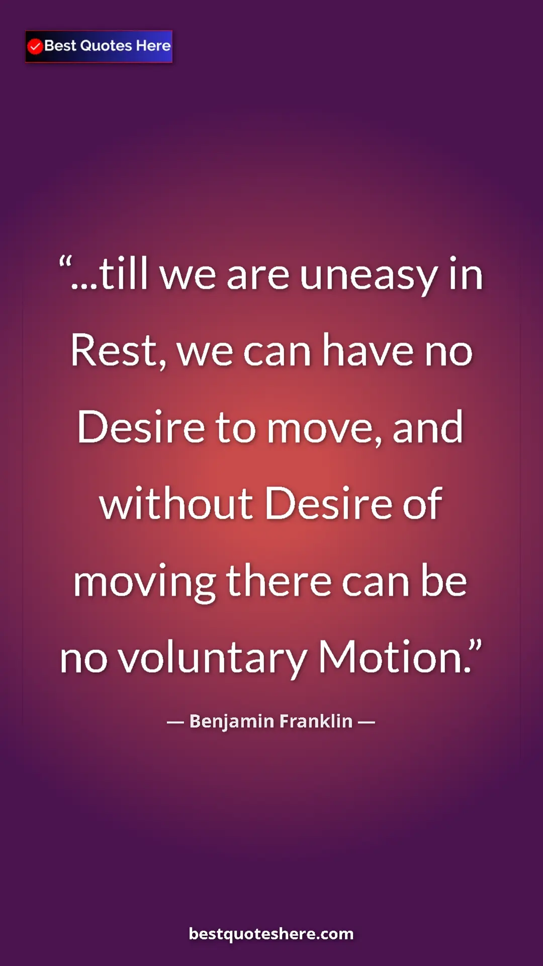Benjamin Franklin Quote Card: "...till we are uneasy in Rest, we can have no Desire to..." Pinterest quote poster by Benjamin Franklin: "...till we are uneasy in Rest, we can have no Desire to..."