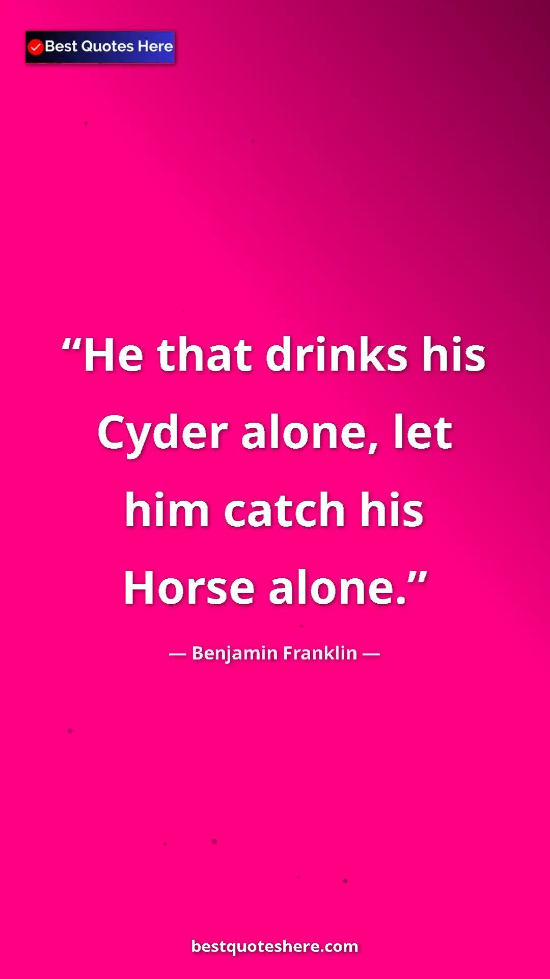 Pinterest quote poster by Benjamin Franklin: "He that drinks his Cyder alone, let him catch his Horse..."