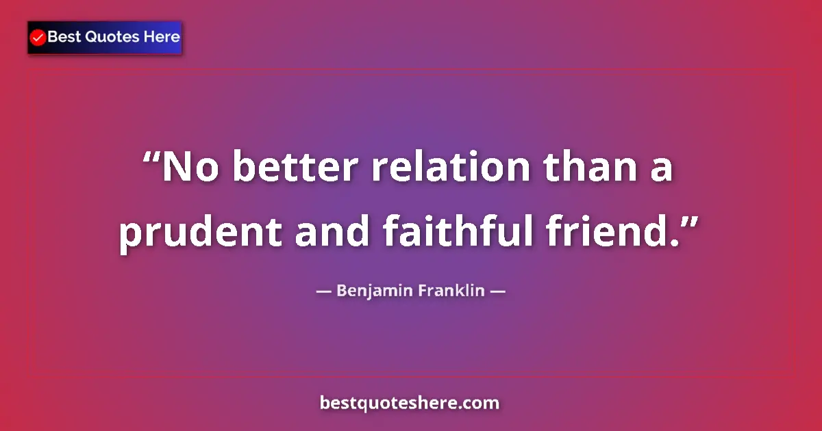 Quote by Benjamin Franklin: No better relation than a prudent and faithful friend....
